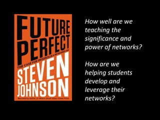 How well are we
teaching the
significance and
power of networks?

How are we
helping students
develop and
leverage their
networks?
 