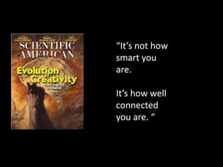 “It’s not how
smart you
are.

It’s how well
connected
you are. “
 
