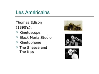 Les Américains Thomas Edison (1890’s): Kinetoscope Black Maria Studio Kinetophone The Sneeze and The Kiss  