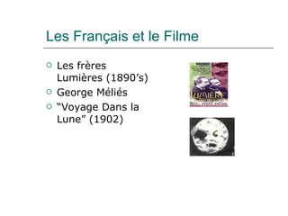 Les Français et le Filme Les frères Lumières (1890’s) George Méliés “ Voyage Dans la Lune” (1902) 