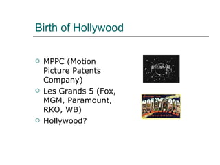 Birth of Hollywood MPPC (Motion Picture Patents Company) Les Grands 5 (Fox, MGM, Paramount, RKO, WB) Hollywood? 