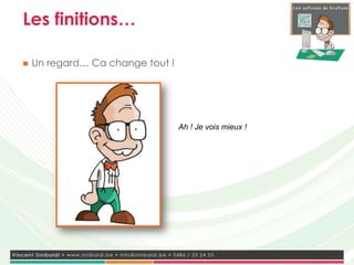 Les finitions…

   Un regard… Ca change tout !




                                  Ah ! Je vois mieux !
 