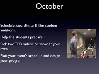 October

Schedule, coordinate & film student
auditions.
Help the students prepare.
Pick two TED videos to show at your
even.
Plan your event’s schedule and design
your program.
 