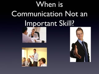 When is
Communication Not an
   Important Skill?
 