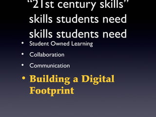 “21st century skills”
  skills students need
  skills students need
• Student Owned Learning
• Collaboration
• Communication

• Building a Digital
  Footprint
 