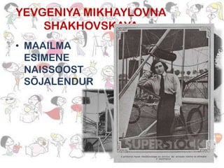 YEVGENIYA MIKHAYLOVNA
SHAKHOVSKAYA
• MAAILMA
ESIMENE
NAISSOOST
SÕJALENDUR

 