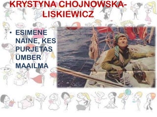 KRYSTYNA CHOJNOWSKALISKIEWICZ
• ESIMENE
NAINE, KES
PURJETAS
ÜMBER
MAAILMA

 