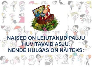 NAISED ON LEIUTANUD PALJU
HUVITAVAID ASJU.
NENDE HULGAS ON NÄITEKS:

 
