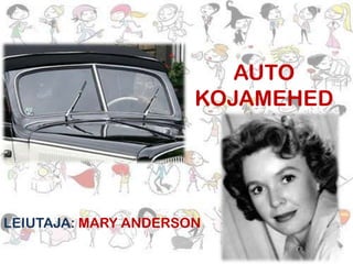 AUTO
KOJAMEHED

LEIUTAJA: MARY ANDERSON

 