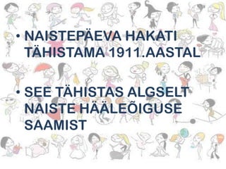 • NAISTEPÄEVA HAKATI
TÄHISTAMA 1911.AASTAL
• SEE TÄHISTAS ALGSELT
NAISTE HÄÄLEÕIGUSE
SAAMIST

 