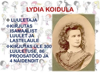 LYDIA KOIDULA
 LUULETAJA
KIRJUTAS
ISAMAALIST
LUULET JA
LASTELAULE
KIRJUTAS ÜLE 300
LUULETUSE, 86
PROOSATÖÖD JA
4 NÄIDENDIT

 