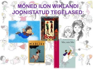 MÕNED ILON WIKLANDI
JOONISTATUD TEGELASED:

 