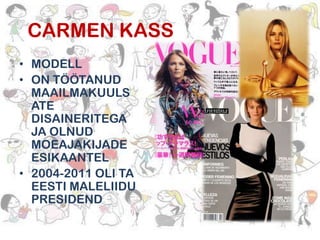CARMEN KASS
• MODELL
• ON TÖÖTANUD
MAAILMAKUULS
ATE
DISAINERITEGA
JA OLNUD
MOEAJAKIJADE
ESIKAANTEL
• 2004-2011 OLI TA
EESTI MALELIIDU
PRESIDEND

 