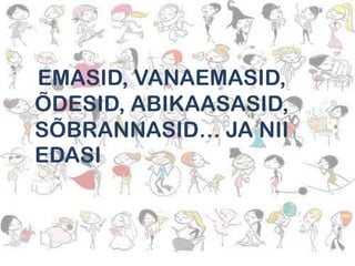 EMASID, VANAEMASID,
ÕDESID, ABIKAASASID,
SÕBRANNASID… JA NII
EDASI

 