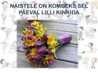 NAISTELE ON KOMBEKS SEL
PÄEVAL LILLI KINKIDA

 