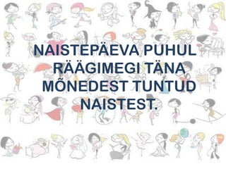 NAISTEPÄEVA PUHUL
RÄÄGIMEGI TÄNA
MÕNEDEST TUNTUD
NAISTEST.

 