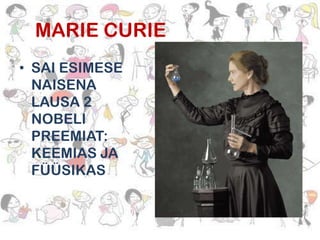 MARIE CURIE
• SAI ESIMESE
NAISENA
LAUSA 2
NOBELI
PREEMIAT:
KEEMIAS JA
FÜÜSIKAS

 