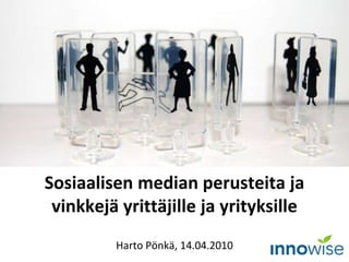 Sosiaalisen median perusteita ja
vinkkejä yrittäjille ja yrityksille
Harto Pönkä, 14.04.2010
 