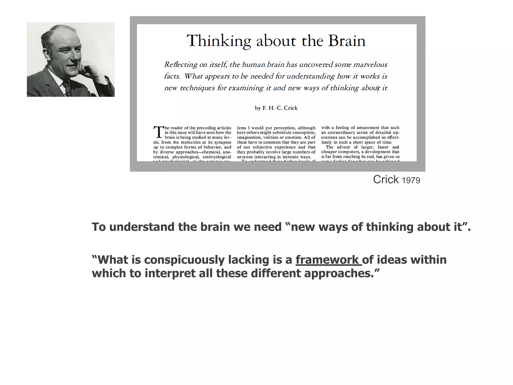 To understand the brain we need “new ways of thinking about it”.
“What is conspicuously lacking is a framework of ideas within
which to interpret all these different approaches.”
Crick 1979
 
