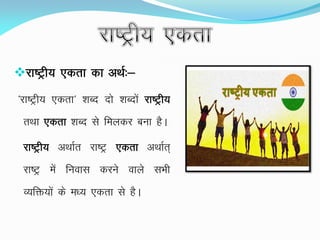 jk"Vªh; ,drk dk vFkZ%&
^jk"Vªh; ,drk^ 'kCn nks 'kCnksa jk"Vªh;
rFkk ,drk 'kCn ls feydj cuk gSA
jk"Vªh; vFkkZr jk"Vª ,drk vFkkZr~
jk"Vª esa fuokl djus okys lHkh
O;fä;ksa ds e/; ,drk ls gSA
 