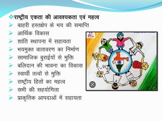 jk"Vªh; ,drk dh vko';drk ,oa egRo
 ckgjh gLr{ksi ds Hk; dh lekfIr
 vkfFkZd fodkl
 'kkafr LFkkiuk esa lgk;rk
 Hk;eqDr okrkoj.k dk fuekZ.k
 lkekftd cqjkbZ;ksa ls eqfä
 cfynku dh Hkkouk dk fodkl
 LokFkhZ rRoksa ls eqfä
 jk"Vªh; fgrksa dk egRo
 lHkh dh lg;ksfxrk
 izkd`frd vkinkvksa esa lgk;rk
 