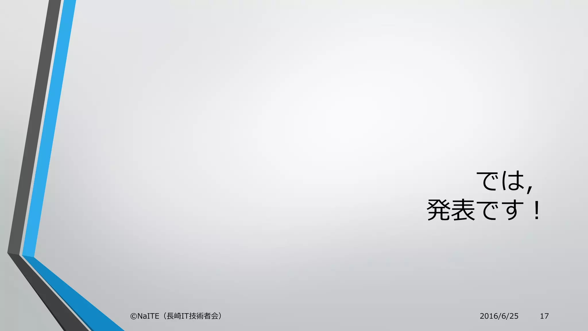 では，
発表です！
2016/6/25©NaITE（長崎IT技術者会） 17
 