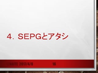 ４．ＳＥＰＧとアタシ
～SEPGの特性？～
@NAITE 2017/4/8 16
• 話が好き
• 人が好き
• 壁を作らない
• 趣味がＯＹＡＪＩ寄り
• 「みんなで一緒に」が好き
• 人と人をつなぐ、人の役に立つことが小学校時代からの夢
• 一度良いと固く信じたものは、なかなかぐらつかない
• 変人・・・
 