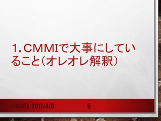 １. ＣＭＭＩで大事にしてい
ること（オレオレ解釈）
@NAITE 2017/4/8 5
 