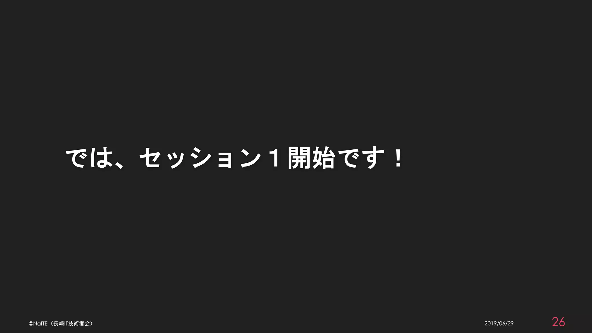 2019/06/29©NaITE（長崎IT技術者会） 26
では、セッション１開始です！
 
