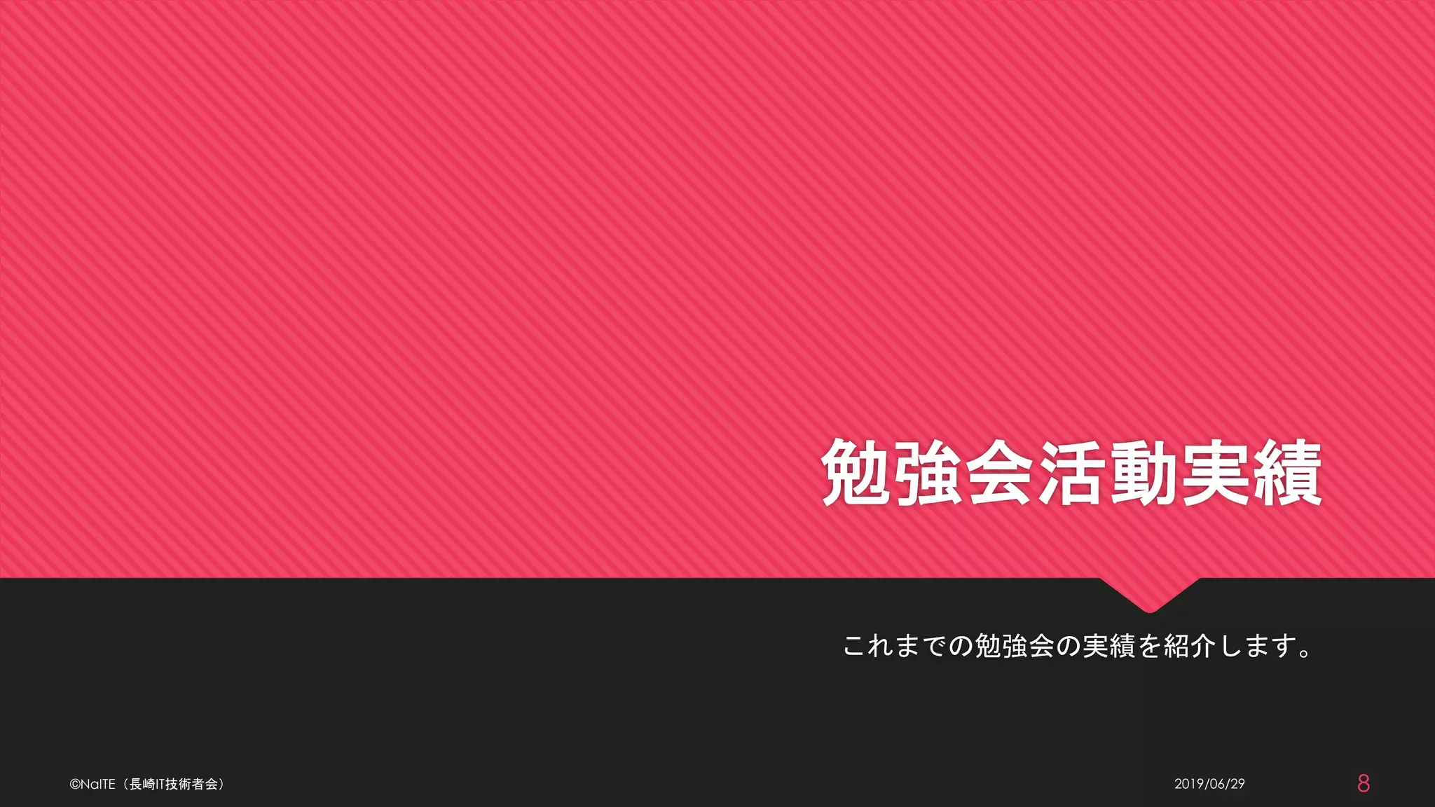 勉強会活動実績
これまでの勉強会の実績を紹介します。
2019/06/29©NaITE（長崎IT技術者会） 8
 