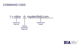 |-> nikto -h royalenfield.com
Initiates the
nikto tool
This flag
specifies the
target host
website name
(target)
COMMAND USED
 