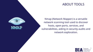 ABOUT TOOLS
Nmap (Network Mapper) is a versatile
network scanning tool used to discover
hosts, open ports, services, and
vulnerabilities, aiding in security audits and
network exploration.
 