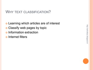 WHY TEXT CLASSIFICATION?

 Learning which articles are of interest




                                            http://ashrafsau.blogspot.in/
 Classify web pages by topic

 Information extraction

 Internet filters
 