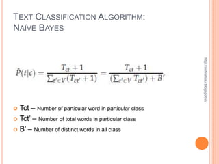 TEXT CLASSIFICATION ALGORITHM:
NAÏVE BAYES




                                                        http://ashrafsau.blogspot.in/
 Tct – Number of particular word in particular class
 Tct’ – Number of total words in particular class

 B’ – Number of distinct words in all class
 