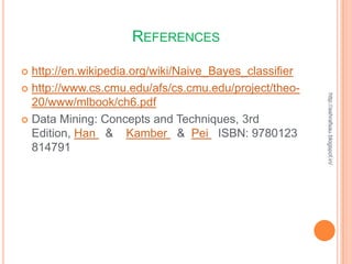 REFERENCES

 http://en.wikipedia.org/wiki/Naive_Bayes_classifier
 http://www.cs.cmu.edu/afs/cs.cmu.edu/project/theo-




                                                        http://ashrafsau.blogspot.in/
  20/www/mlbook/ch6.pdf
 Data Mining: Concepts and Techniques, 3rd
  Edition, Han & Kamber & Pei ISBN: 9780123
  814791
 