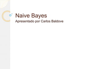 Naive Bayes
Apresentado por Carlos Baldove
 