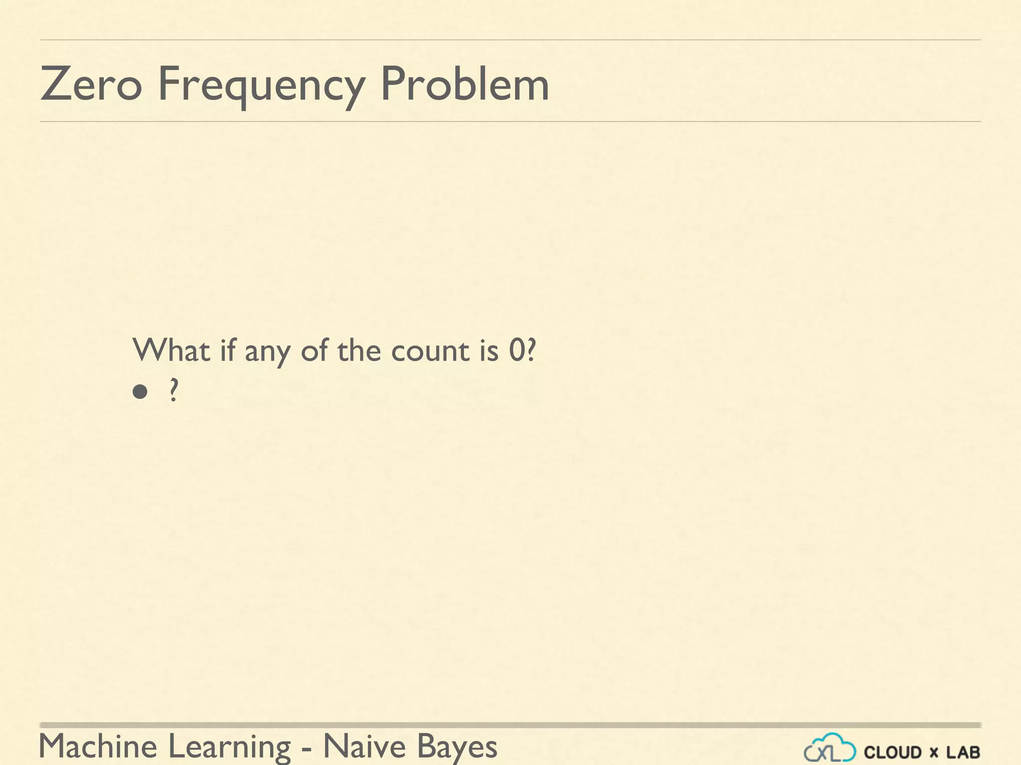 Machine Learning - Naive Bayes
What if any of the count is 0?
● ?
Zero Frequency Problem
 