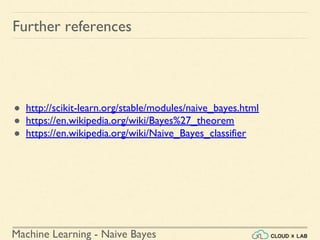 Machine Learning - Naive Bayes
Further references
● http://scikit-learn.org/stable/modules/naive_bayes.html
● https://en.wikipedia.org/wiki/Bayes%27_theorem
● https://en.wikipedia.org/wiki/Naive_Bayes_classifier
 