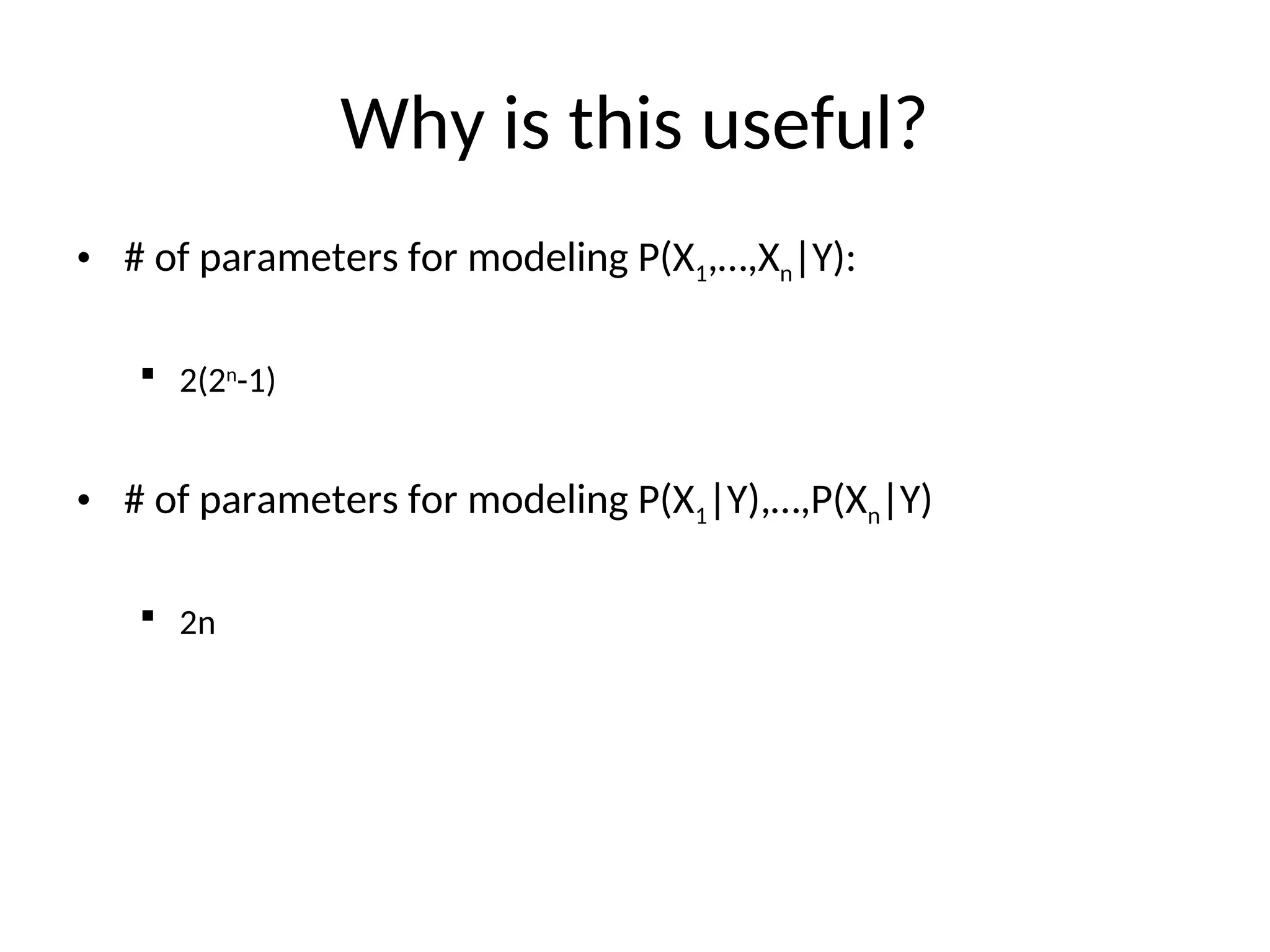 Why is this useful?
• # of parameters for modeling P(X1,…,Xn|Y):
 2(2n
-1)
• # of parameters for modeling P(X1|Y),…,P(Xn|Y)
 2n
 