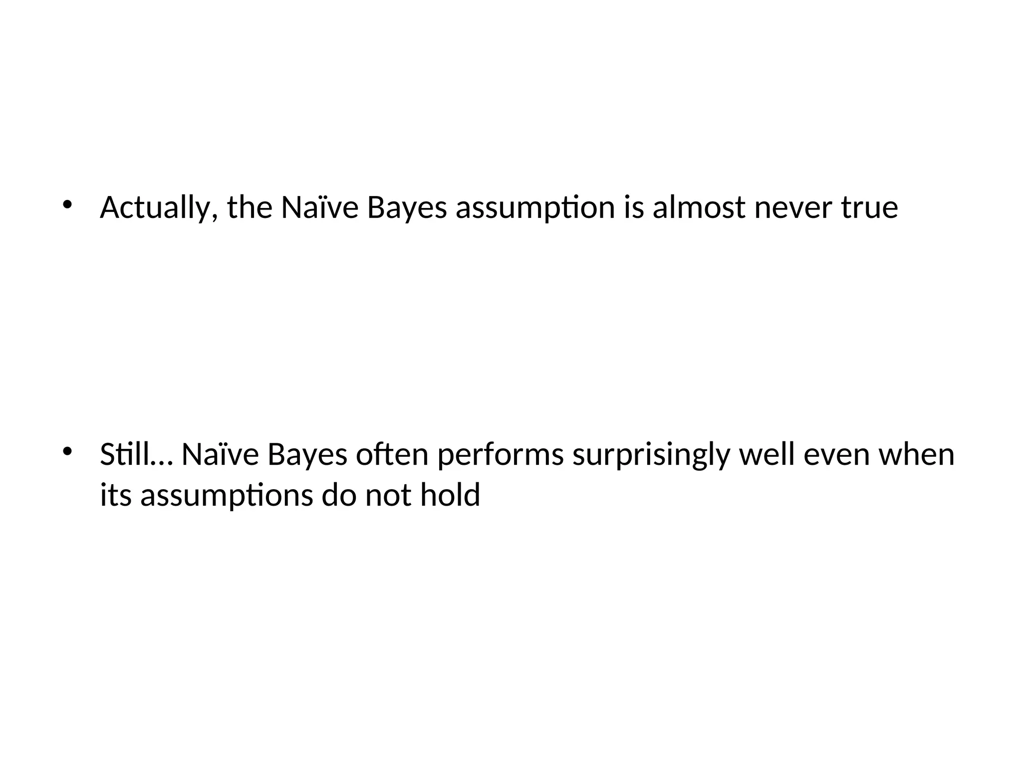• Actually, the Naïve Bayes assumption is almost never true
• Still… Naïve Bayes often performs surprisingly well even when
its assumptions do not hold
 