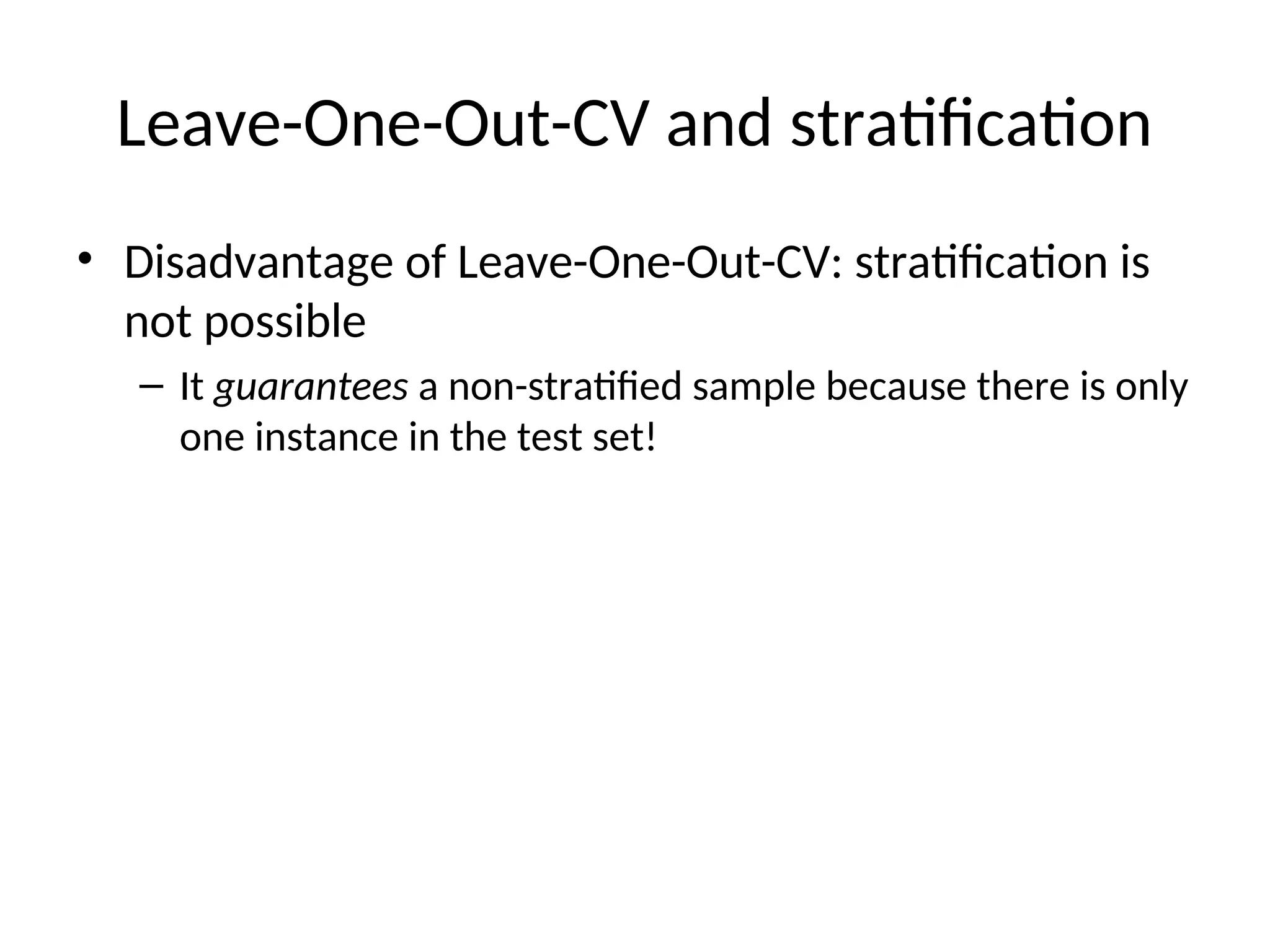Leave-One-Out-CV and stratification
• Disadvantage of Leave-One-Out-CV: stratification is
not possible
– It guarantees a non-stratified sample because there is only
one instance in the test set!
 