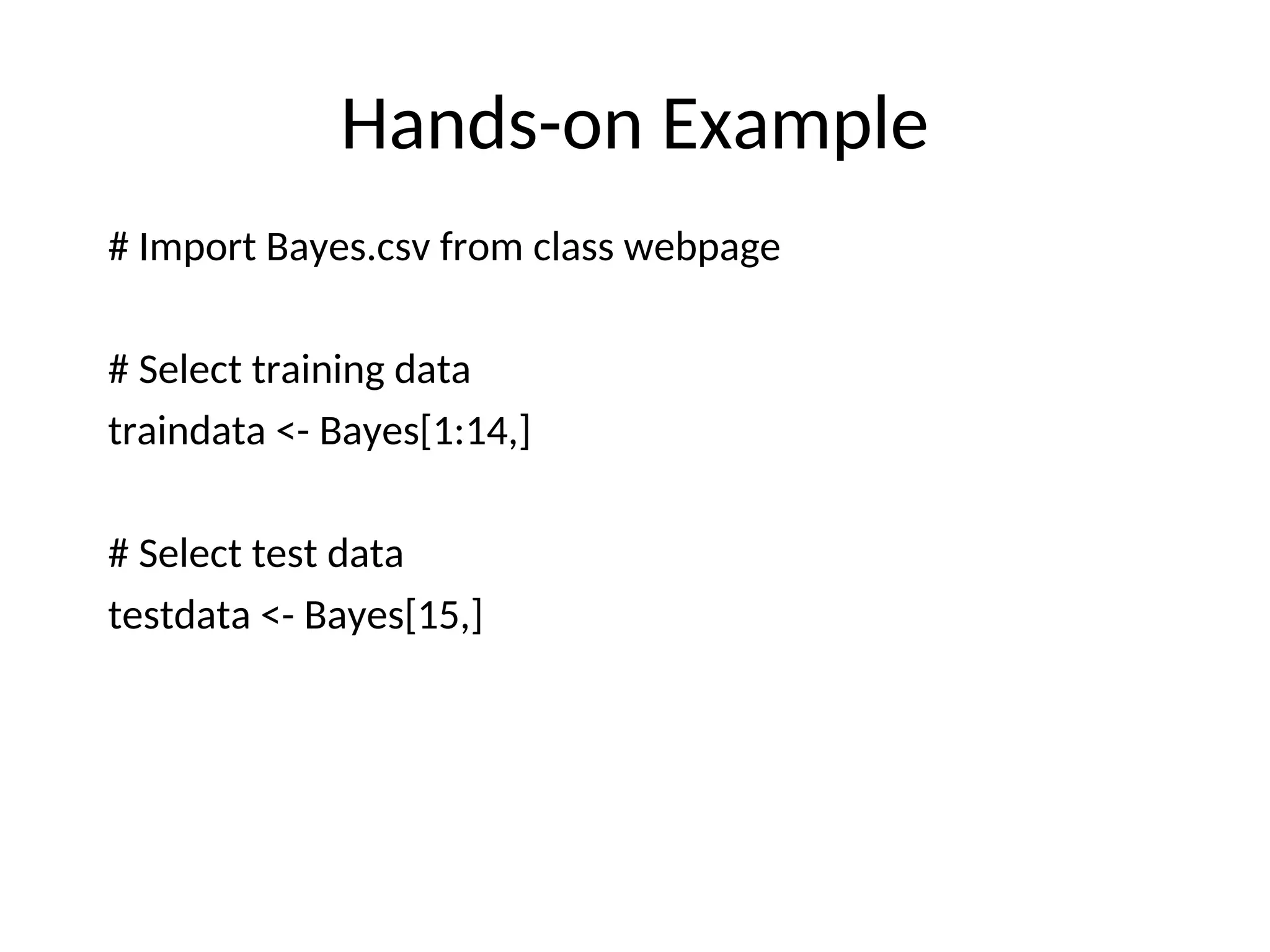 Hands-on Example
# Import Bayes.csv from class webpage
# Select training data
traindata <- Bayes[1:14,]
# Select test data
testdata <- Bayes[15,]
 