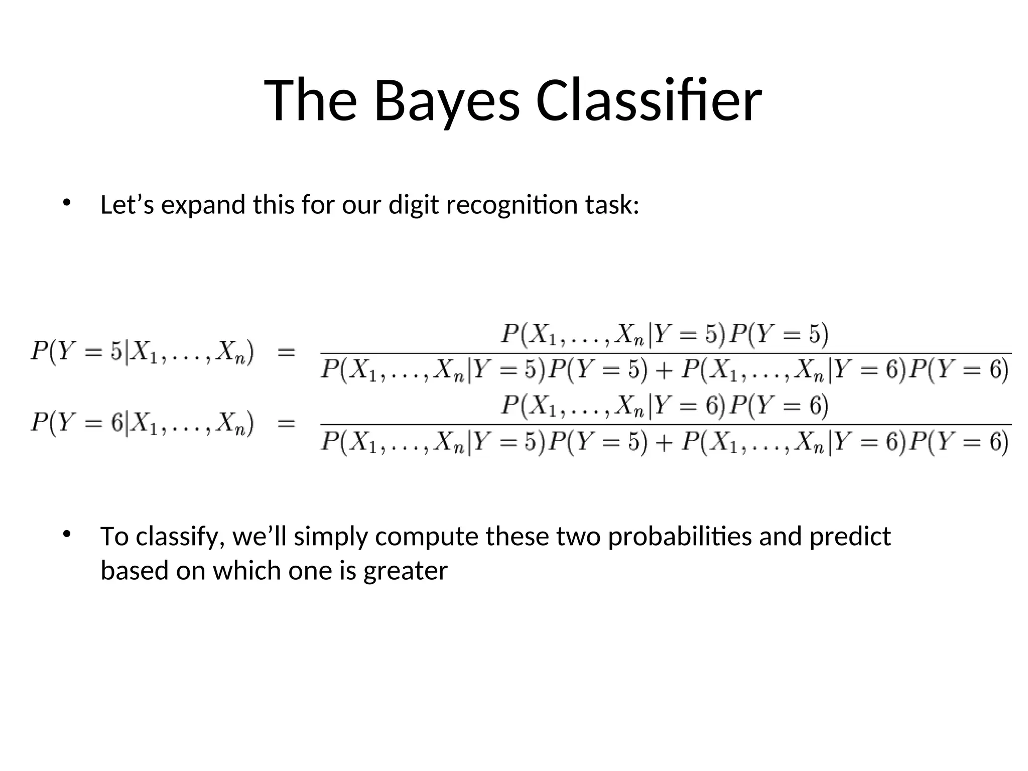The Bayes Classifier
• Let’s expand this for our digit recognition task:
• To classify, we’ll simply compute these two probabilities and predict
based on which one is greater
 