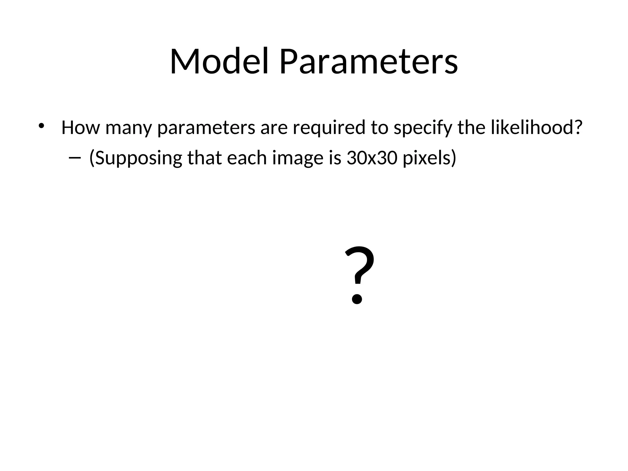 Model Parameters
• How many parameters are required to specify the likelihood?
– (Supposing that each image is 30x30 pixels)
?
 
