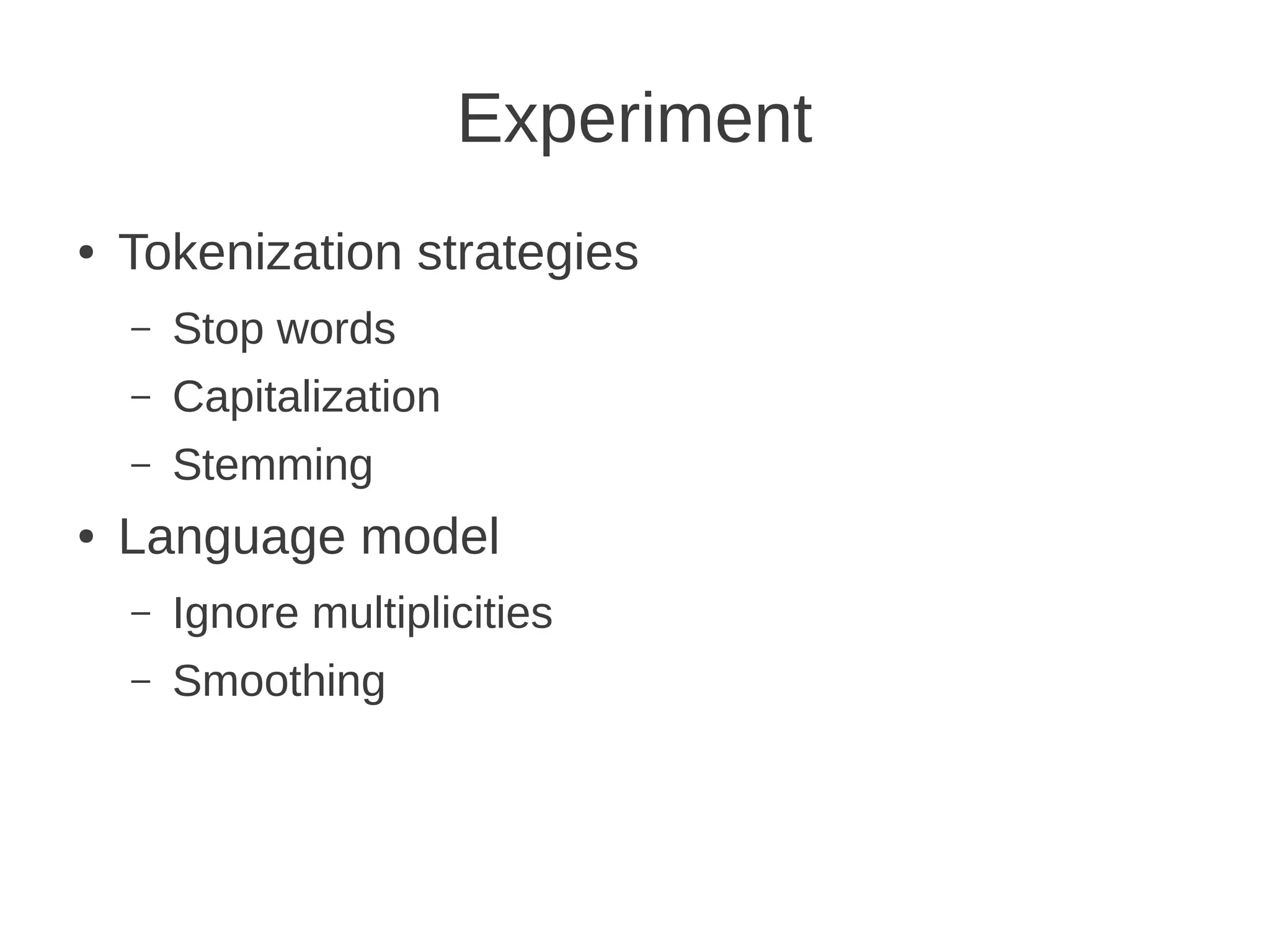 Experiment
●   Tokenization strategies
    –   Stop words
    –   Capitalization
    –   Stemming
●   Language model
    –   Ignore multiplicities
    –   Smoothing
 