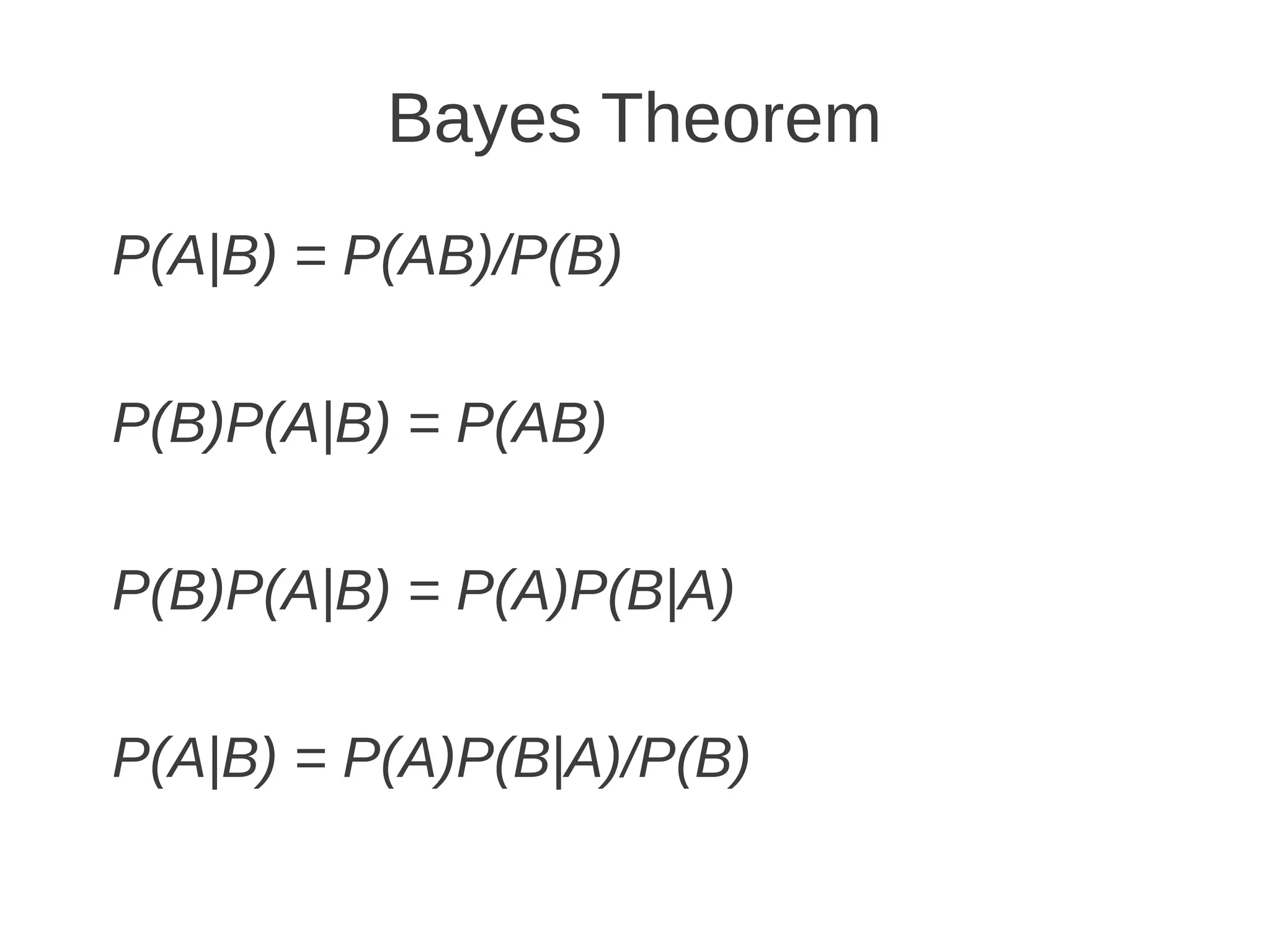 Bayes Theorem
P(A|B) = P(AB)/P(B)

P(B)P(A|B) = P(AB)

P(B)P(A|B) = P(A)P(B|A)

P(A|B) = P(A)P(B|A)/P(B)
 