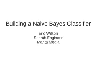 Building a Naive Bayes Classifier
            Eric Wilson
          Search Engineer
           Manta Media
 