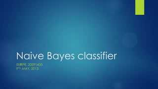 Naive Bayes classifier
이희덕, 20091435
9TH, MAY, 2013
 