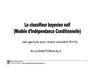 Ricco Rakotomalala
Tutoriels Tanagra - http://tutoriels-data-mining.blogspot.fr/ 1
Une approche pour rendre calculable P(Y/X)
Ricco RAKOTOMALALA
 