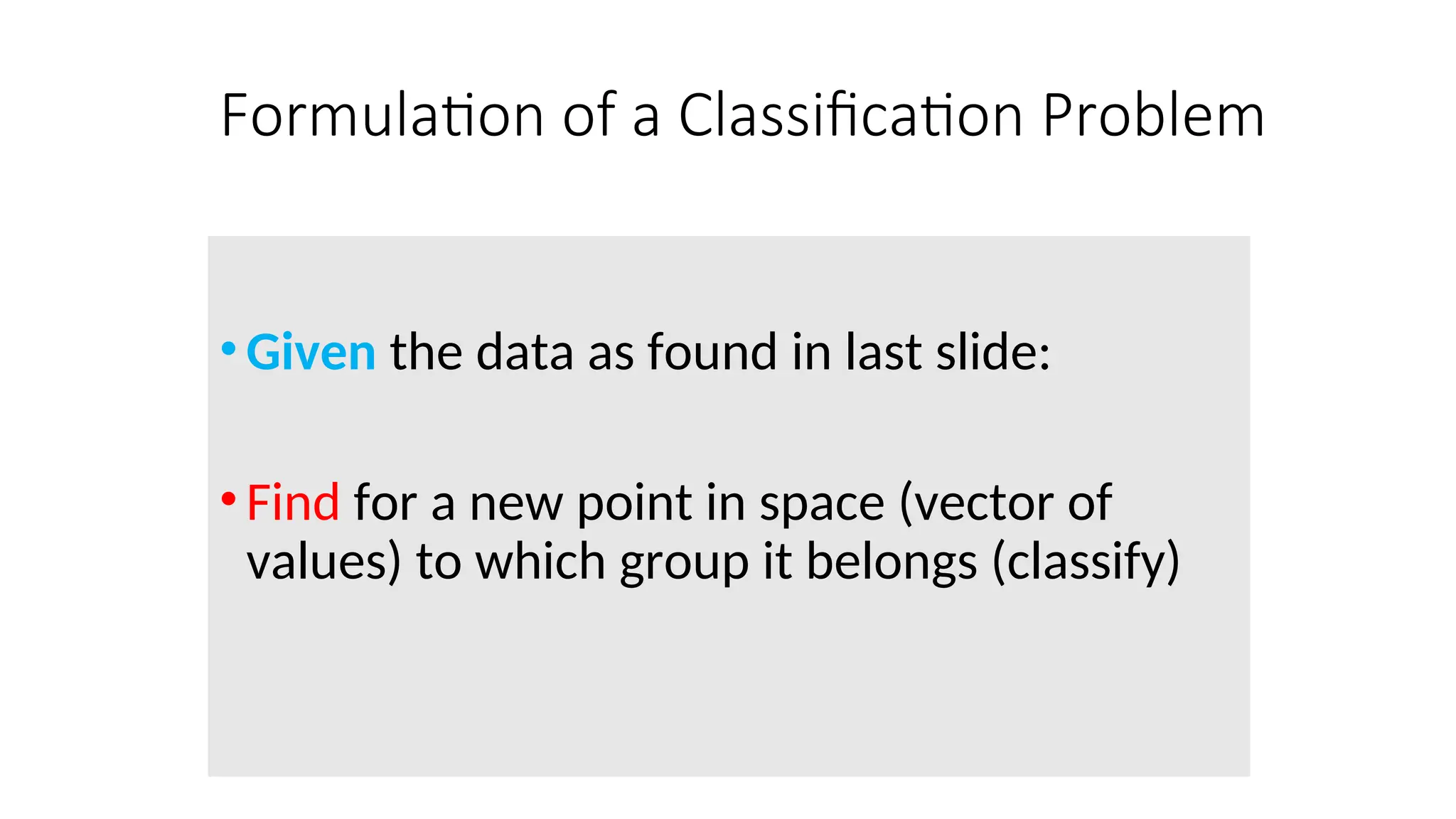 Formulation of a Classification Problem
•Given the data as found in last slide:
•Find for a new point in space (vector of
values) to which group it belongs (classify)
 